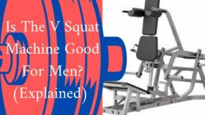 Is The V Squat Machine Good For Men? (Explained)