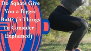 Do Squats Give You a Bigger Butt? (5 Things To Consider - Explained) 