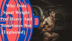 Why Does Squat Weight Feel Heavy And Sometimes Not (Explained)