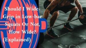 Should I Wide-Grip in Low-bar Squats Or Not, How Wide? (Explained) 