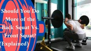 Should You Do More of the Back Squat Vs. Front Squat? (Explained)
