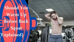 Should You Warm Up Before Back Squat (Explained)