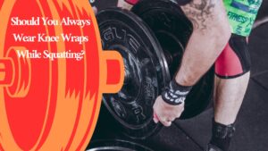 Should You Always Wear Knee Wraps While Squatting?