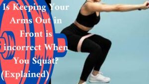 Is Keeping Your Arms Out in Front is incorrect When You Squat? (Explained)