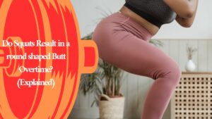 Do Squats Result in a round shaped Butt Overtime? (Explained)