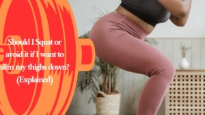 Should I Squat or avoid it if I want to slim my thighs down? (Explained)